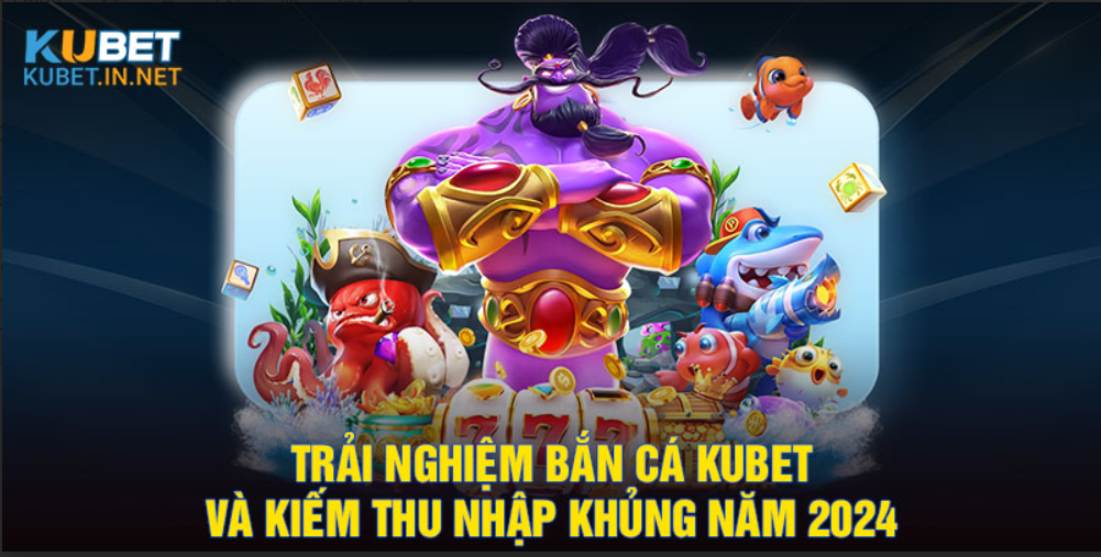 trai-nghiem-game-ban-ca-kubet-va-kiem-thu-nhap-khung-nam-2024-364