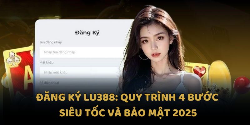 dang-ky-lu388-quy-trinh-4-buoc-sieu-toc-va-bao-mat-2025-789